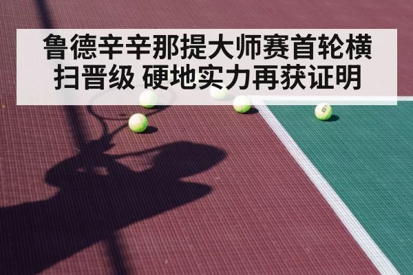鲁德辛辛那提大师赛首轮横扫晋级 硬地实力再获证明