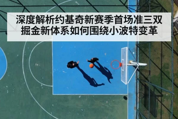 深度解析约基奇新赛季首场准三双 掘金新体系如何围绕小波特变革