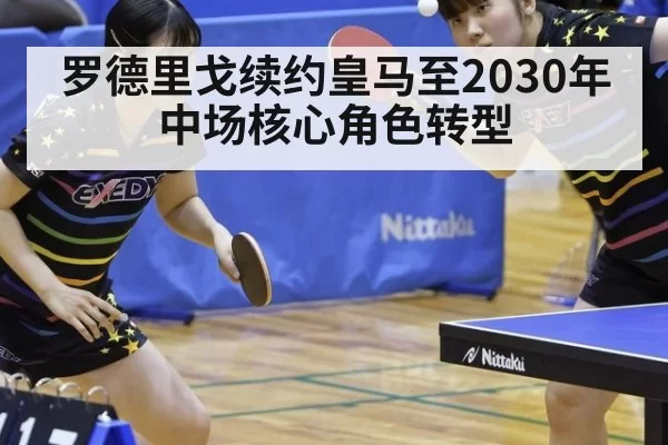 罗德里戈续约皇马至2030年 中场核心角色转型