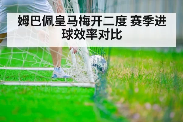 姆巴佩皇马梅开二度 赛季进球效率对比