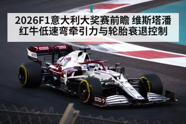 2026F1意大利大奖赛前瞻 维斯塔潘红牛低速弯牵引力与轮胎衰退控制